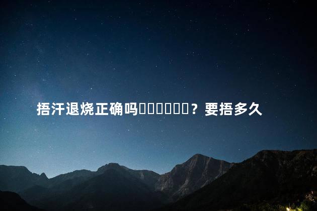 捂汗退烧正确吗？要捂多久
